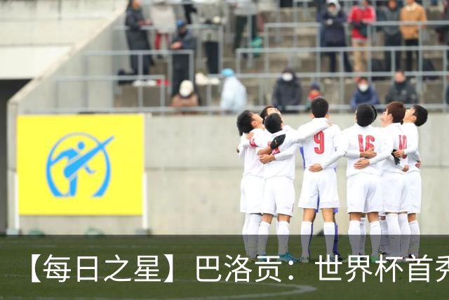 【每日之星】巴洛贡：世界杯首秀即高光 惊艳复刻克洛泽神迹